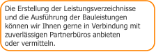 Die Erstellung der Leistungsverzeichnisse und die Ausführung der Bauleistungen  können wir Ihnen gerne in Verbindung mit zuverlässigen Partnerbüros anbieten  oder vermitteln.