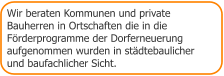 Wir beraten Kommunen und private  Bauherren in Ortschaften die in die Förderprogramme der Dorferneuerung  aufgenommen wurden in städtebaulicher und baufachlicher Sicht.